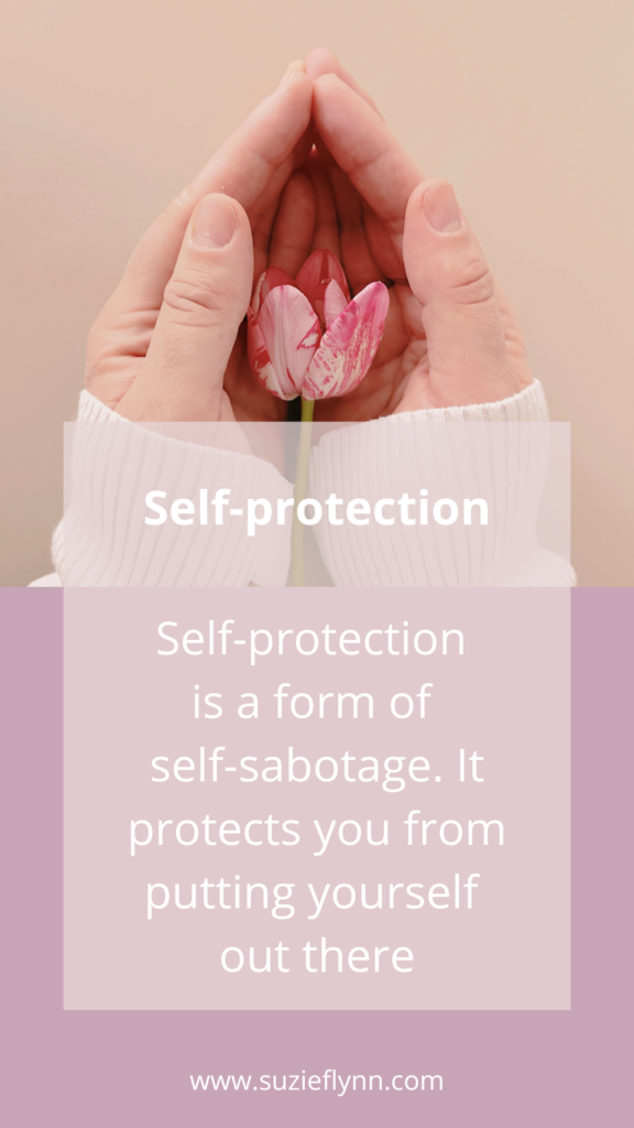 Self-protection is a form of self-sabotage. It protects you from putting yourself out there