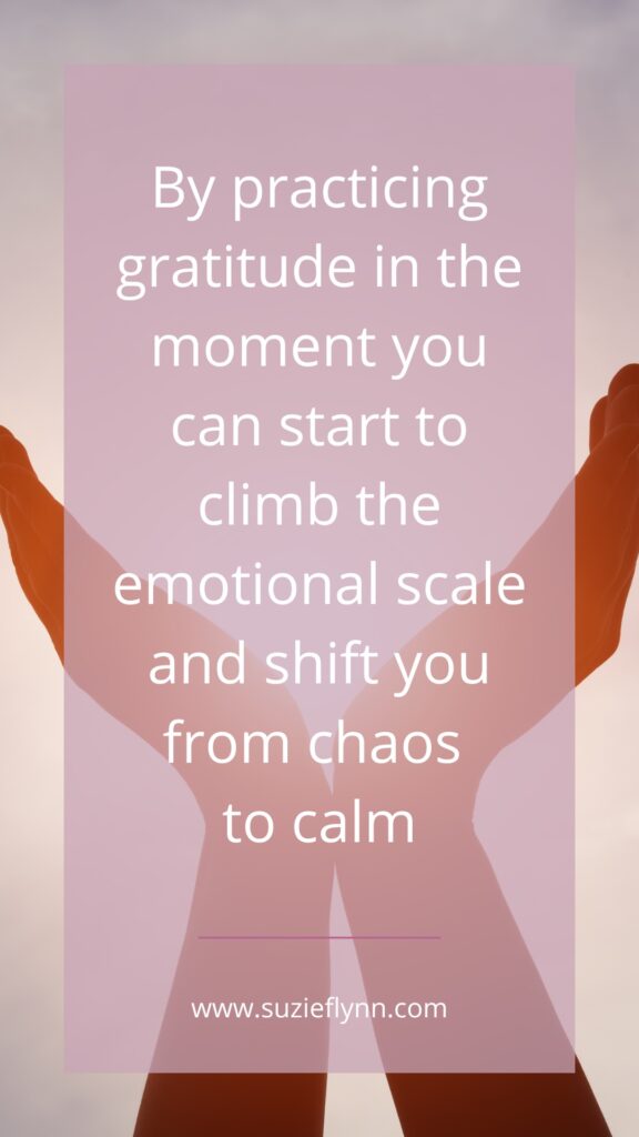 By practicing gratitude in the moment you can start to climb the emotional scale and shift you from chaos to calm