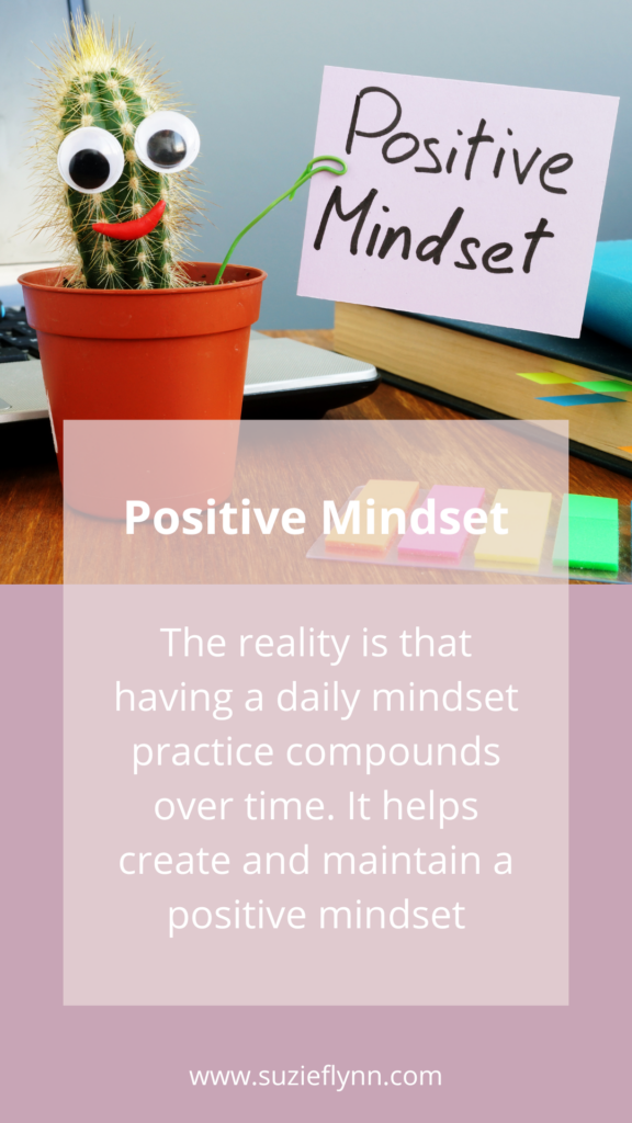 The reality is that having a daily mindset practice compounds over time. It helps create and maintain a positive mindset