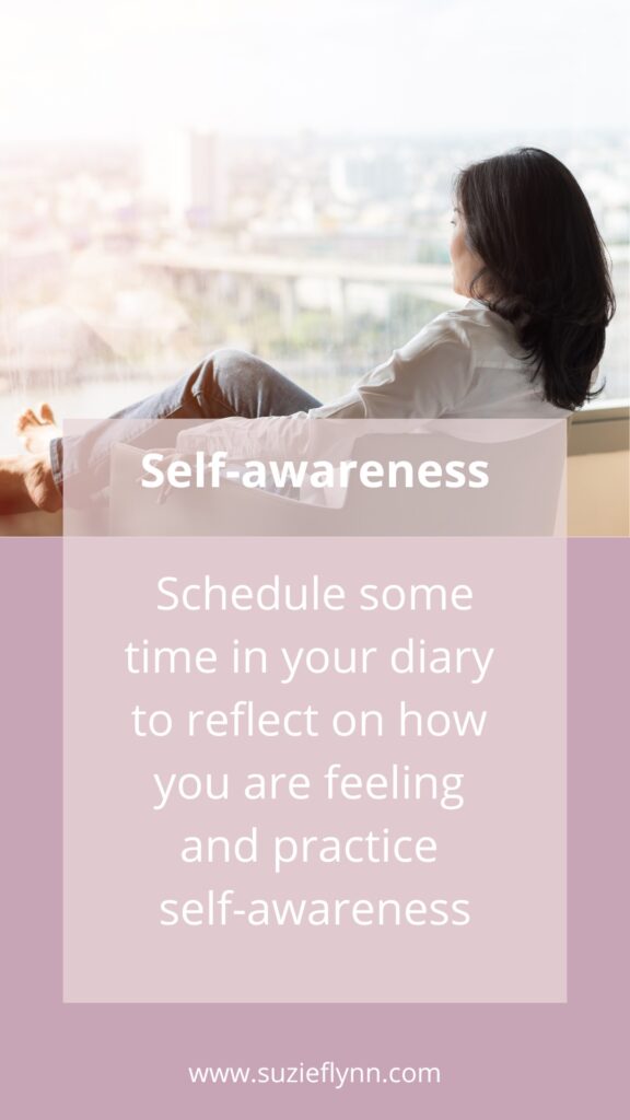Schedule some time in your diary to reflect on how you are feeling and practice self-awareness