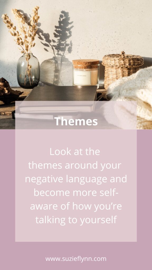 Look at the themes around your negative language and become more self-aware of how you're talking to yourself