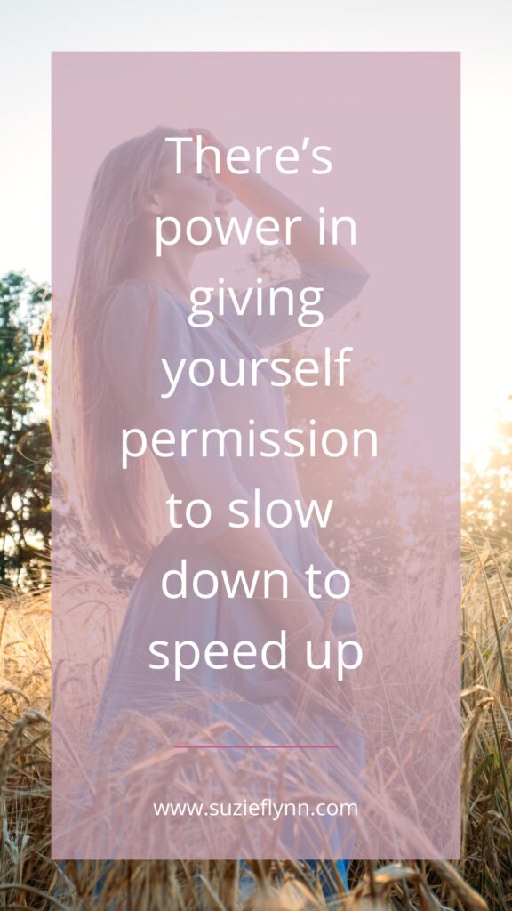 There's power in giving yourself permission to slow down to speed up