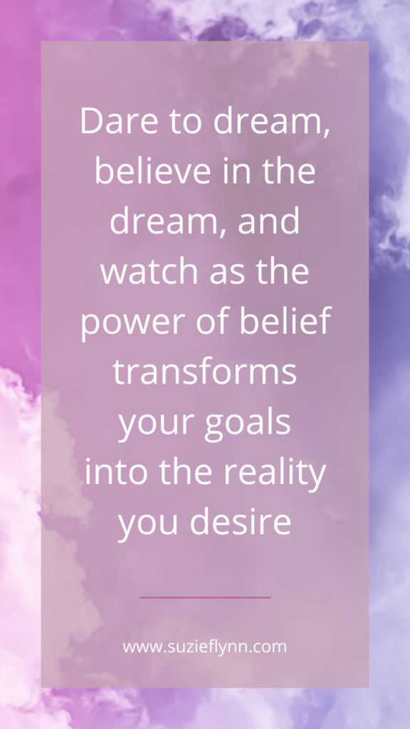 Dare to dream, believe in the dream, and watch as the power of belief transforms your goals into the reality you desire