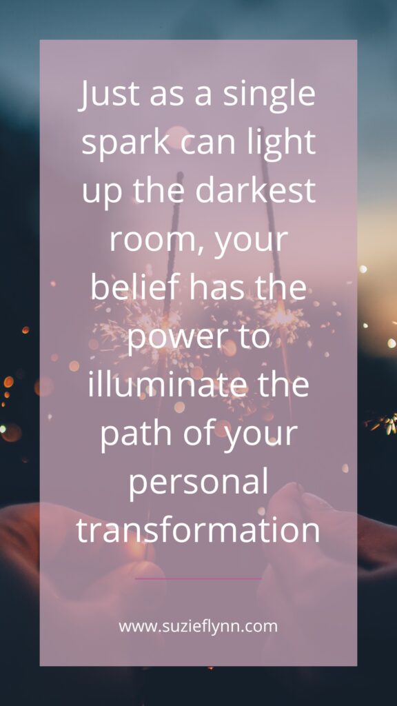 Just as a single spark can light up the darkest room, your belief has the power to illuminate the path of your personal transformation