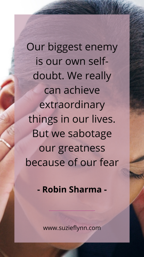 Our biggest enemy is your own self-doubt. We really achieve extraordinary things in our lives. But we sabotage our greatness because of our fear
