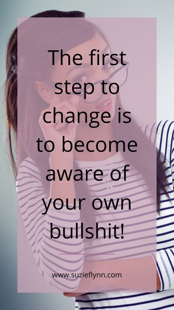 The first step to change is to become aware of your own bullshit!