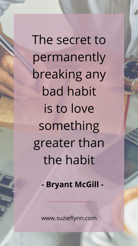 The secret to permanently breaking any bad habit is to love something greater than the habit