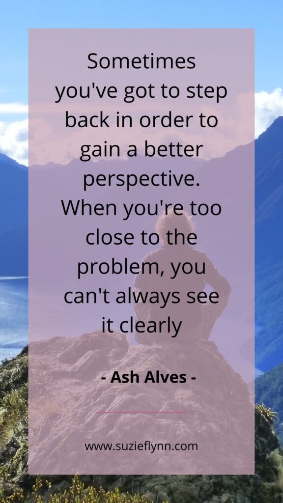 Sometimes you've got to step back in order to gain a better perspective. What you're too close to the problem, you can't always see it clearly