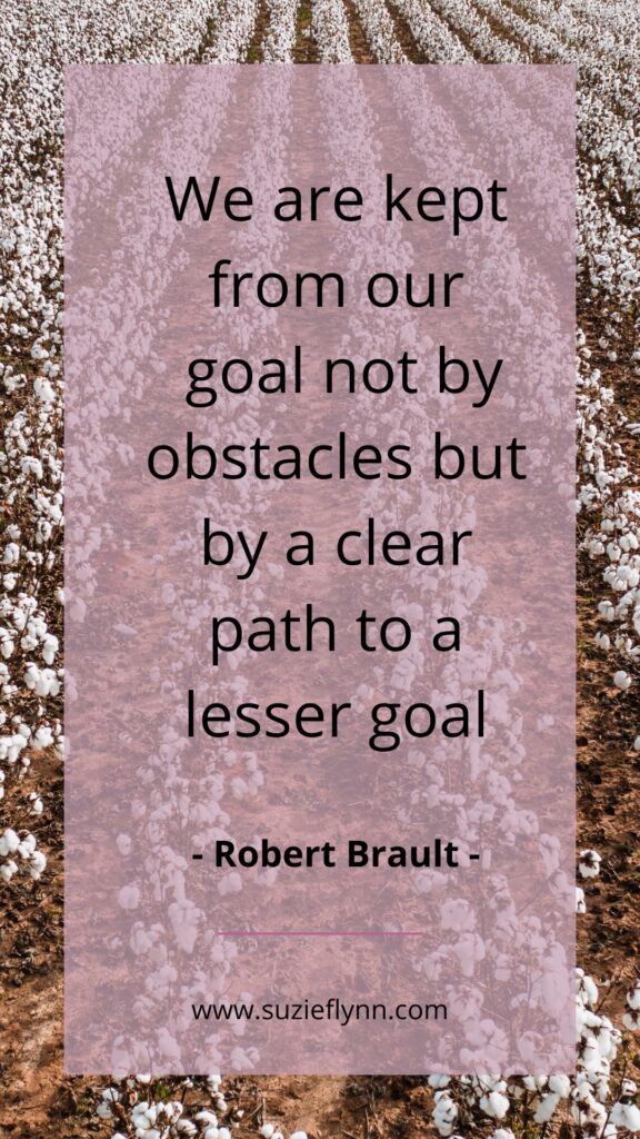 We are kept from our goal not by obstacles but by a clear path to a lesser goal