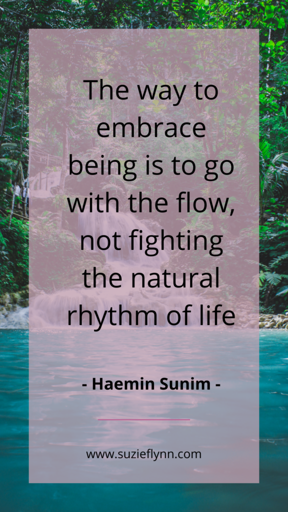 The way to embrace being is to go with the flow, not fighting the natural rhythm of life
