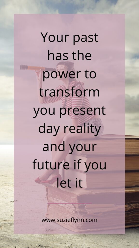 Your past has the power to transform your present day reality and your future if you let it