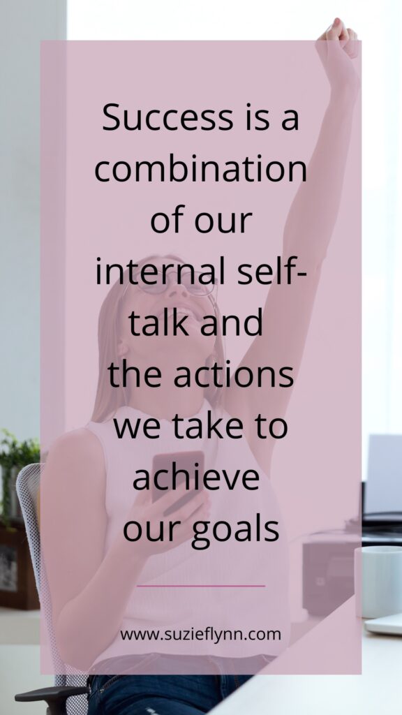 Success is a combination of our internal self-talk and the actions we take to achieve our goals