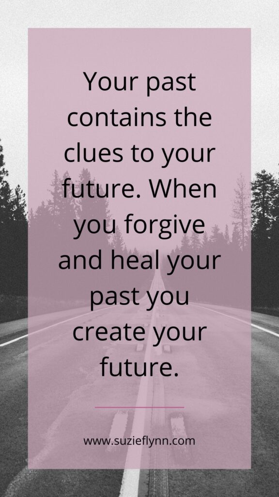 Your past contains the clues to your future. When you forgive and heal your past you create your future