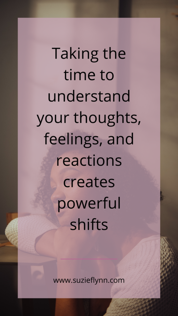 Taking the time to understand your thoughts, feelings and reactions creates powerful shifts