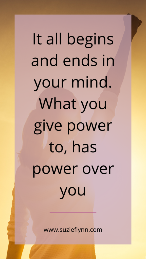 It all begins and ends in your mind. What you give power to, has power over you