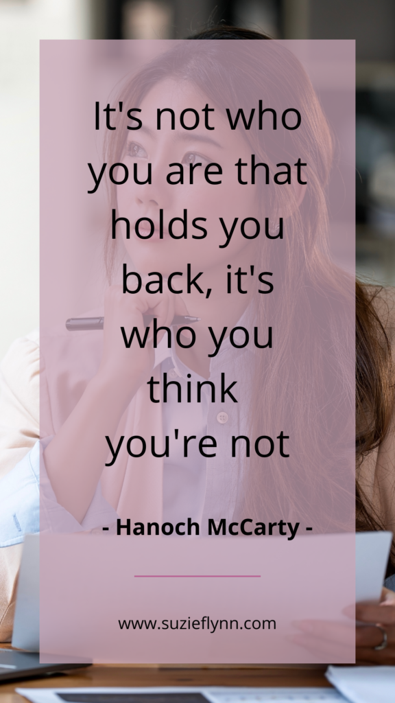 It's not who you are that holds you back, it's who you think 
you're not