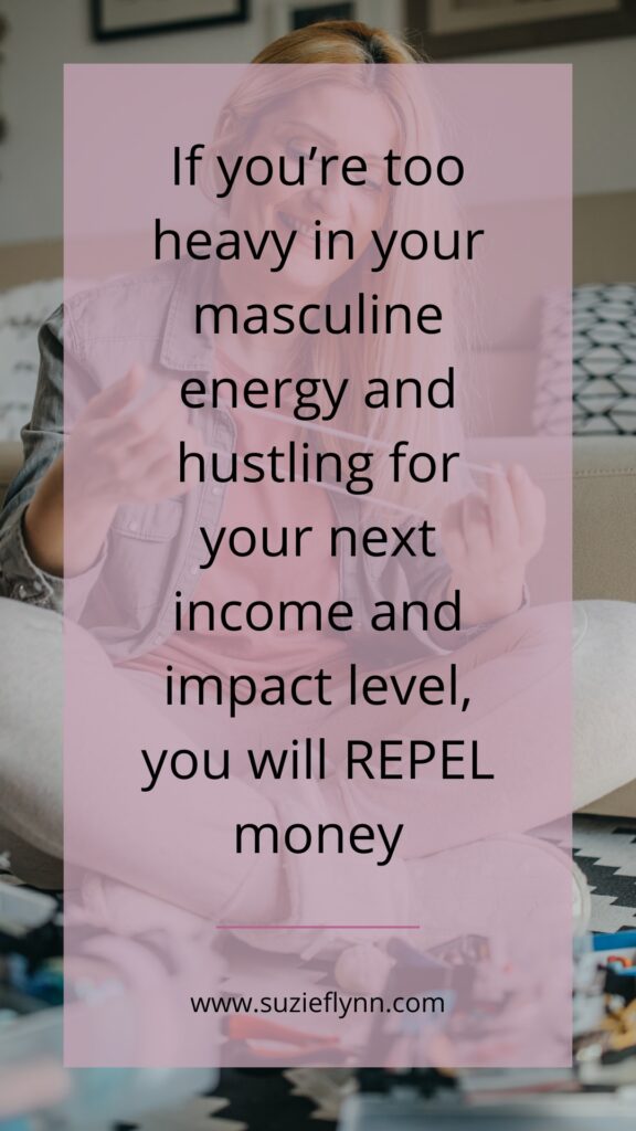 If you're too heavy in your masculine energy and hustling for your next income and impact level, you will REPEL money