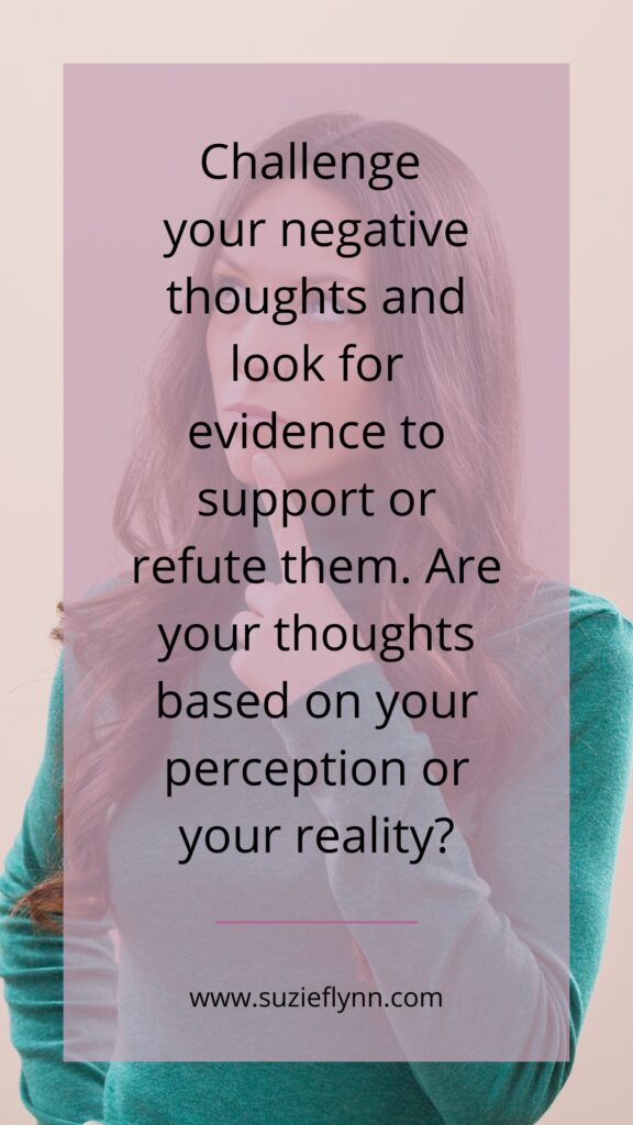 Challenge your negative thoughts and look for evidence to support or refute the. Are your thoughts based on your perception or reality?