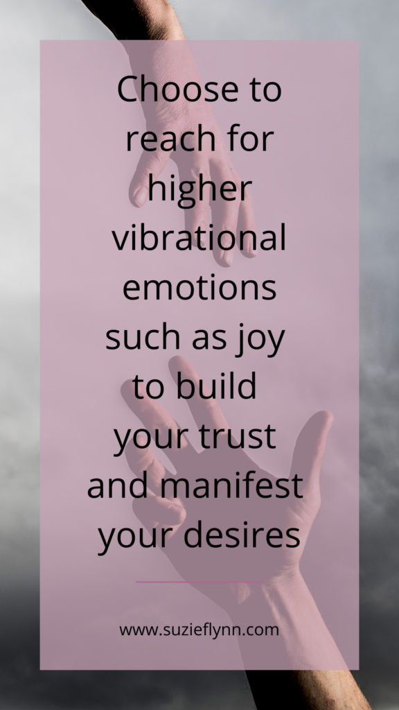 Choose to reach for higher vibrational emotions such as joy to build your trust and manifest your desires