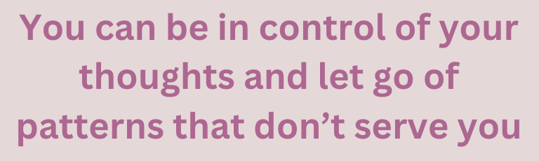 You can be in control of your thoughts and let go of patterns that don't serve you 