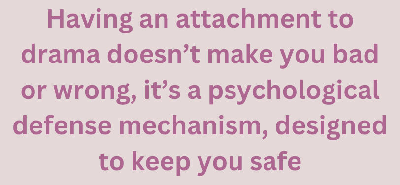 Having an attachment to drama doesn't make you bad or wrong, it's a psychological defence mechanism, design to keep you safe