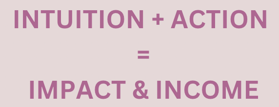 Intuition + Action = Impact & Income